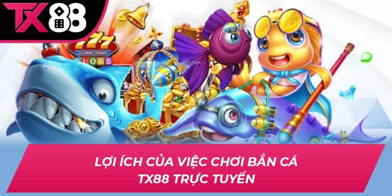 Lợi ích của việc chơi bắn cá TX88 trực tuyến