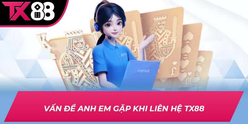 Vấn đề anh em gặp khi liên hệ TX88