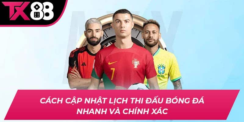 Cách cập nhật lịch thi đấu bóng đá nhanh và chính xác